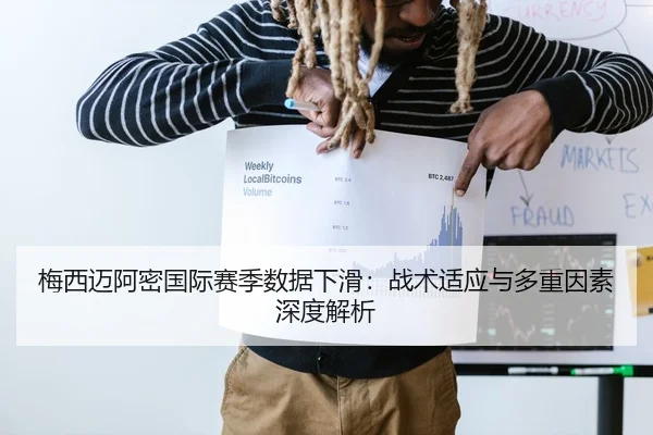 梅西迈阿密国际赛季数据下滑：战术适应与多重因素深度解析
