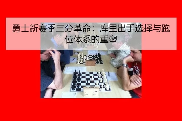 勇士新赛季三分革命：库里出手选择与跑位体系的重塑