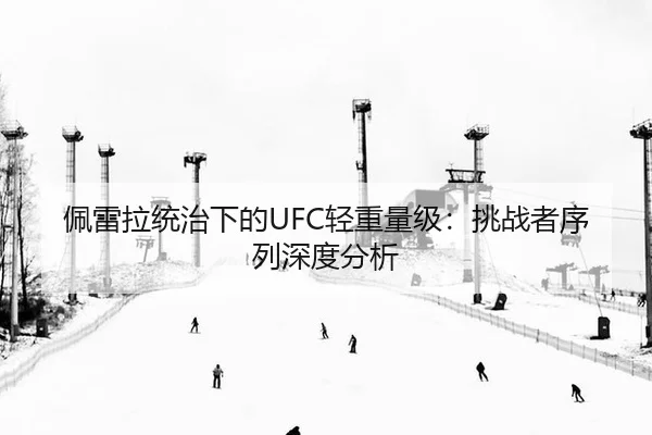 佩雷拉统治下的UFC轻重量级：挑战者序列深度分析