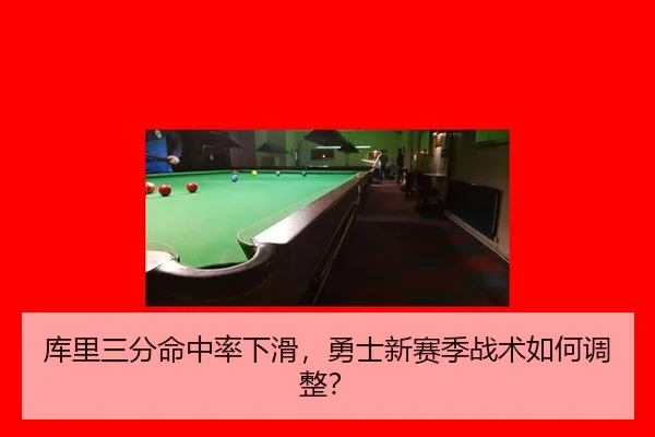 库里三分命中率下滑，勇士新赛季战术如何调整？
