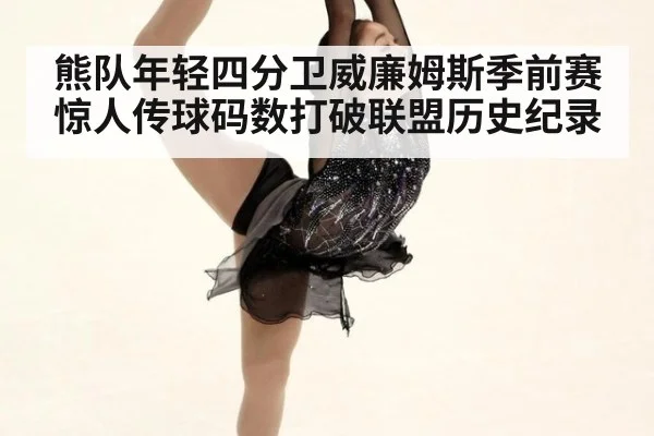 熊队年轻四分卫威廉姆斯季前赛惊人传球码数打破联盟历史纪录