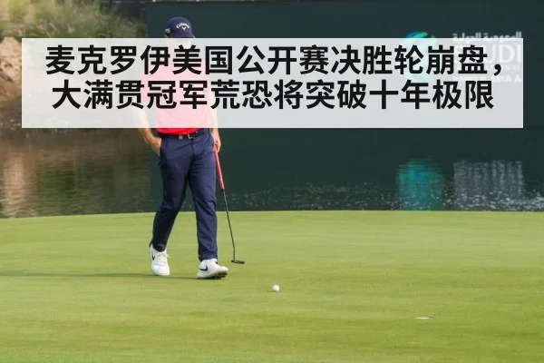 麦克罗伊美国公开赛决胜轮崩盘，大满贯冠军荒恐将突破十年极限