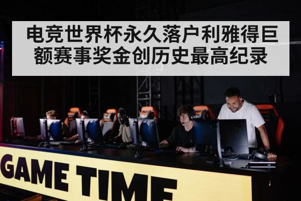 电竞世界杯永久落户利雅得巨额赛事奖金创历史最高纪录