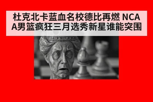 杜克北卡蓝血名校德比再燃 NCAA男篮疯狂三月选秀新星谁能突围